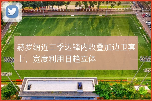 赫罗纳近三季边锋内收叠加边卫套上，宽度利用日趋立体