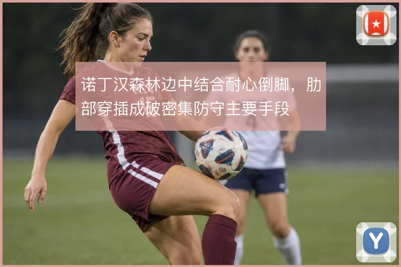 诺丁汉森林边中结合耐心倒脚，肋部穿插成破密集防守主要手段