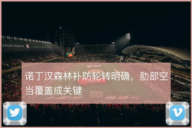 诺丁汉森林补防轮转明确,肋部空当覆盖成关键