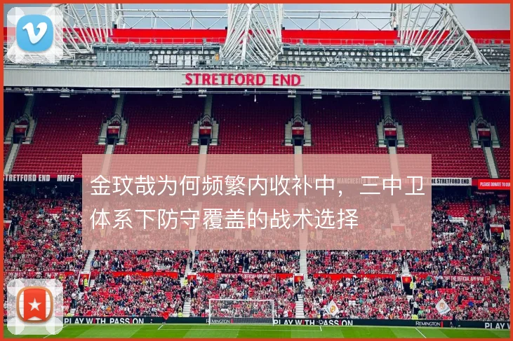 金玟哉为何频繁内收补中,三中卫体系下防守覆盖的战术选择