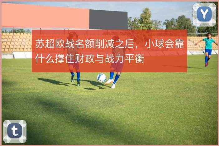 苏超欧战名额削减之后，小球会靠什么撑住财政与战力平衡