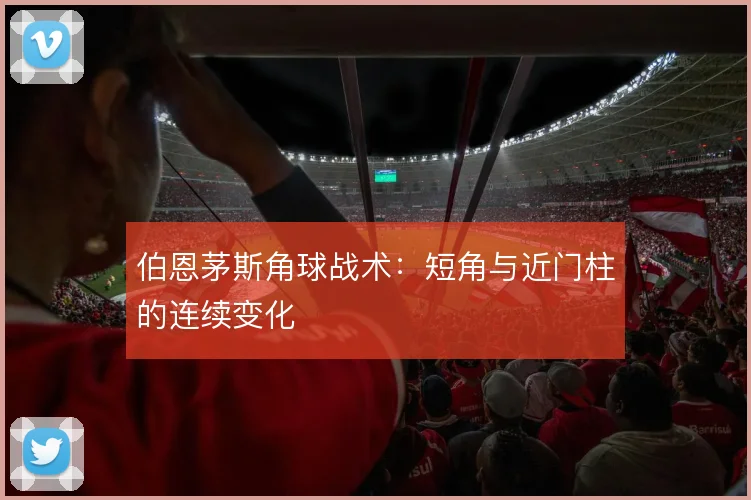 伯恩茅斯角球战术：短角与近门柱的连续变化