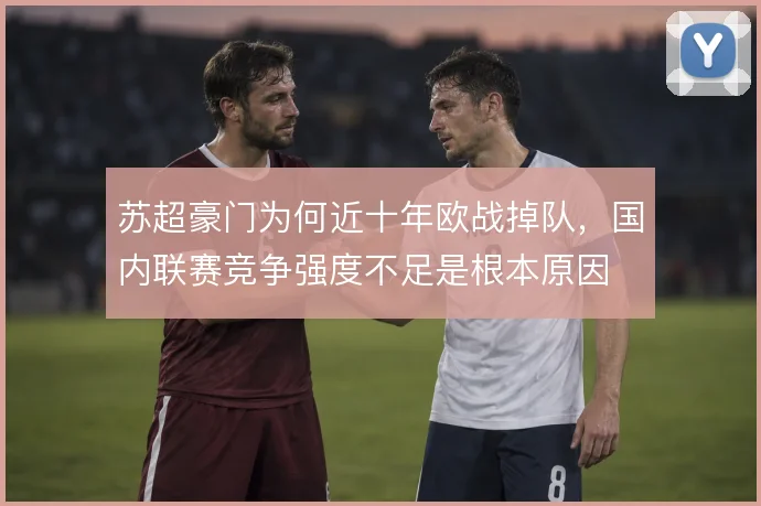 苏超豪门为何近十年欧战掉队，国内联赛竞争强度不足是根本原因