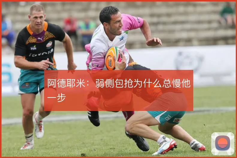 阿德耶米：弱侧包抢为什么总慢他一步