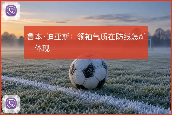 鲁本·迪亚斯：领袖气质在防线怎么体现