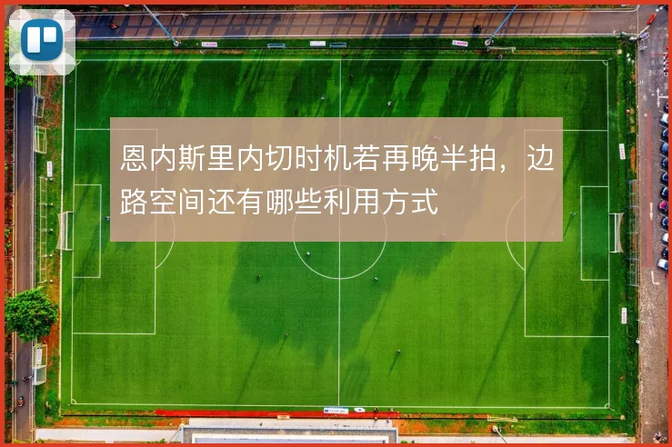 恩内斯里内切时机若再晚半拍，边路空间还有哪些利用方式