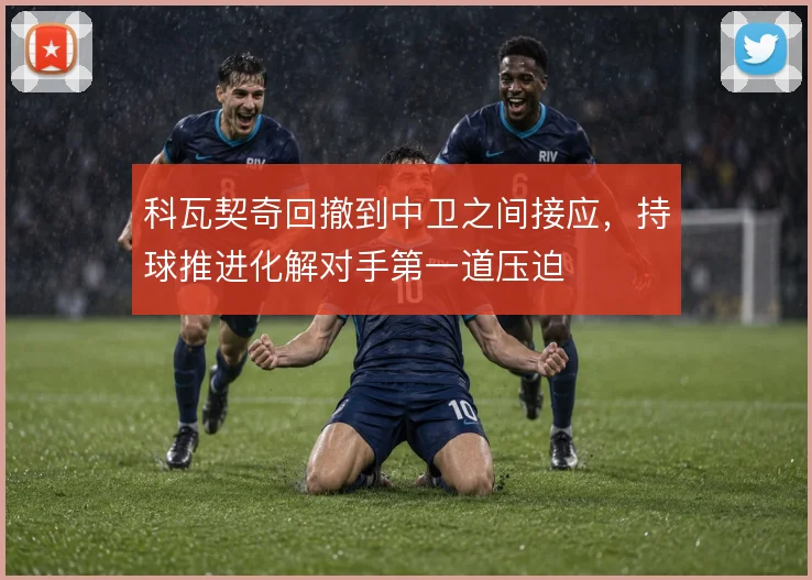 科瓦契奇回撤到中卫之间接应,持球推进化解对手第一道压迫