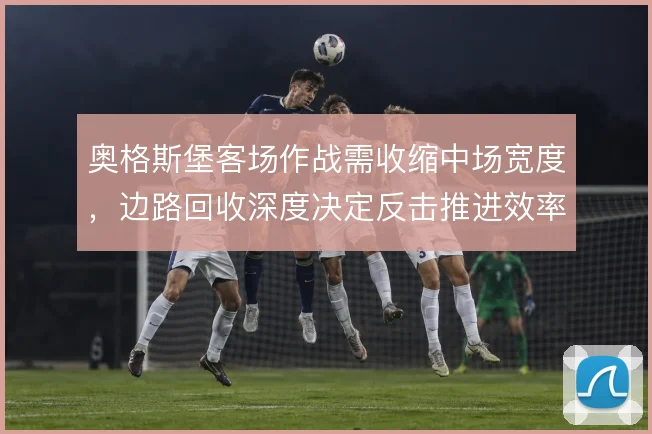 奥格斯堡客场作战需收缩中场宽度，边路回收深度决定反击推进效率