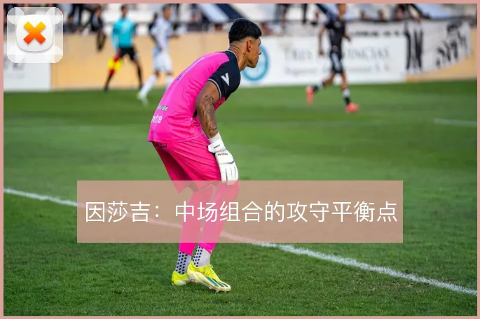 因莎吉：中场组合的攻守平衡点