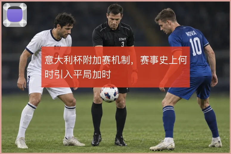 意大利杯附加赛机制,赛事史上何时引入平局加时