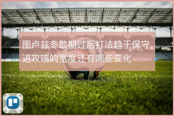 图卢兹冬歇期过后打法趋于保守，进攻端的宽度还有哪些变化