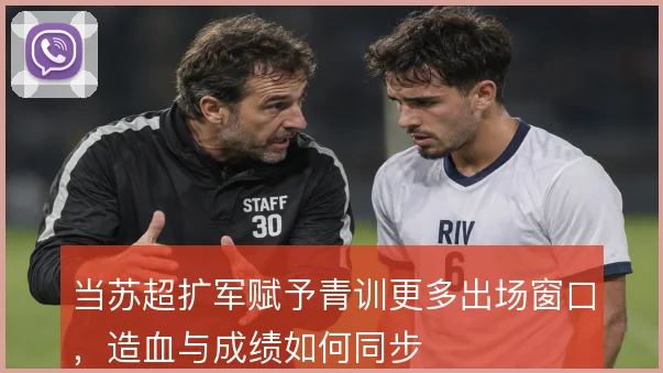 当苏超扩军赋予青训更多出场窗口，造血与成绩如何同步