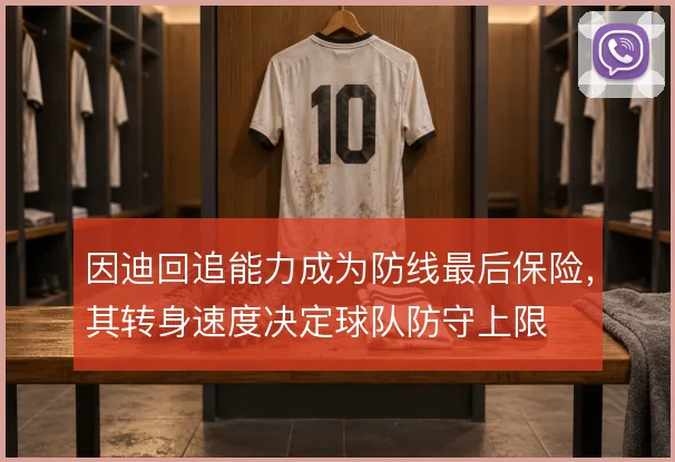 因迪回追能力成为防线最后保险,其转身速度决定球队防守上限