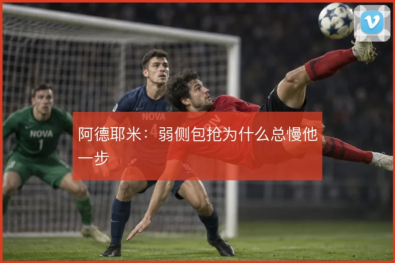阿德耶米：弱侧包抢为什么总慢他一步