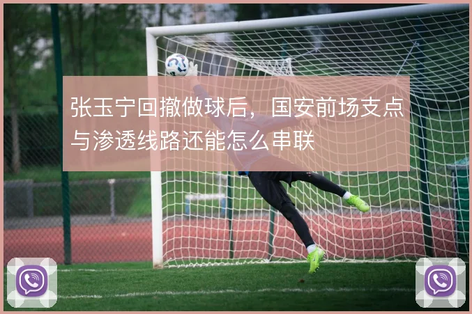 张玉宁回撤做球后，国安前场支点与渗透线路还能怎么串联