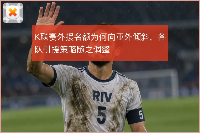 K联赛外援名额为何向亚外倾斜，各队引援策略随之调整