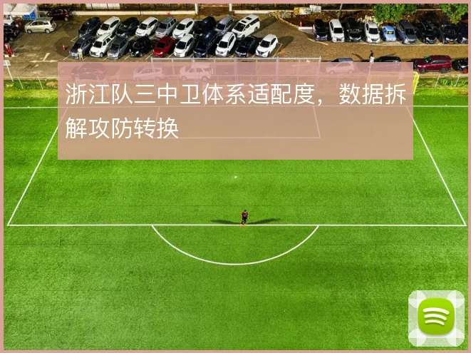 浙江队三中卫体系适配度,数据拆解攻防转换