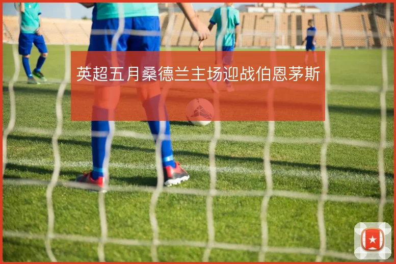 英超五月桑德兰主场迎战伯恩茅斯