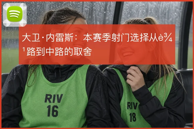 大卫·内雷斯：本赛季射门选择从边路到中路的取舍