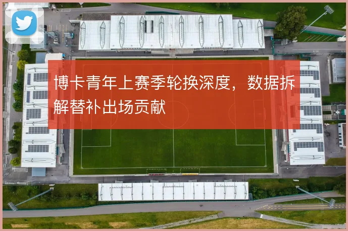 博卡青年上赛季轮换深度，数据拆解替补出场贡献