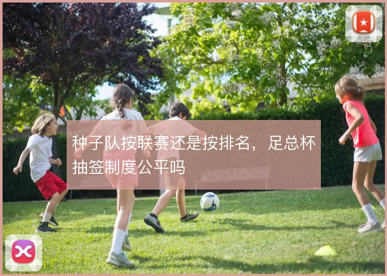 种子队按联赛还是按排名,足总杯抽签制度公平吗