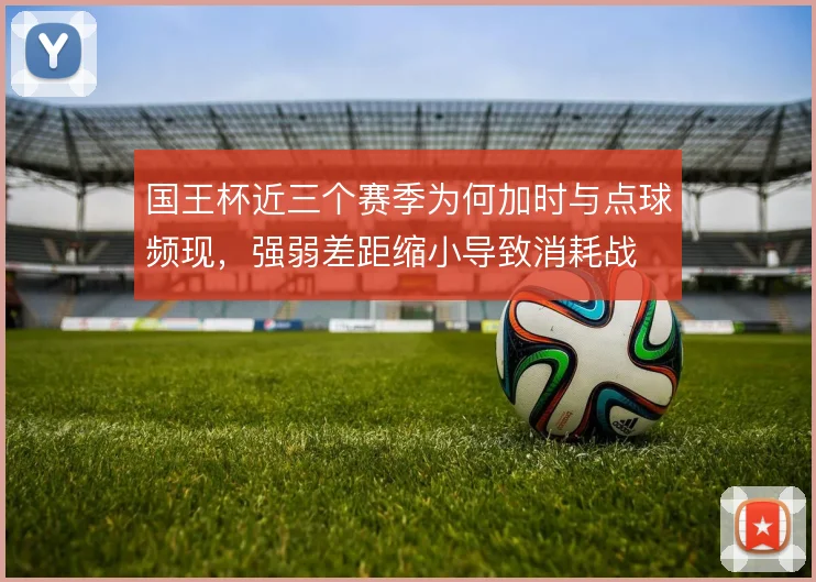 国王杯近三个赛季为何加时与点球频现，强弱差距缩小导致消耗战