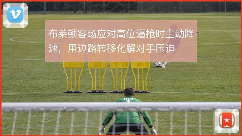 布莱顿客场应对高位逼抢时主动降速，用边路转移化解对手压迫