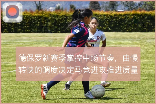 德保罗新赛季掌控中场节奏，由慢转快的调度决定马竞进攻推进质量
