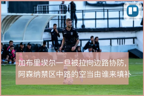 加布里埃尔一旦被拉向边路协防，阿森纳禁区中路的空当由谁来填补
