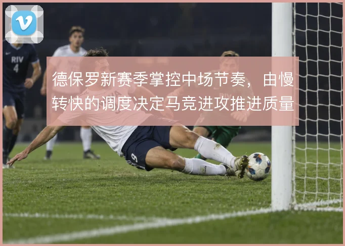 德保罗新赛季掌控中场节奏,由慢转快的调度决定马竞进攻推进质量