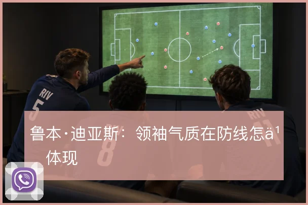 鲁本·迪亚斯：领袖气质在防线怎么体现