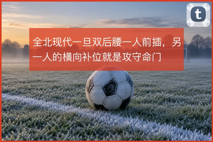 全北现代一旦双后腰一人前插,另一人的横向补位就是攻守命门