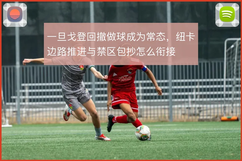 一旦戈登回撤做球成为常态，纽卡边路推进与禁区包抄怎么衔接
