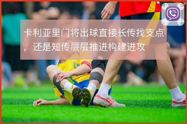 卡利亚里门将出球直接长传找支点，还是短传层层推进构建进攻