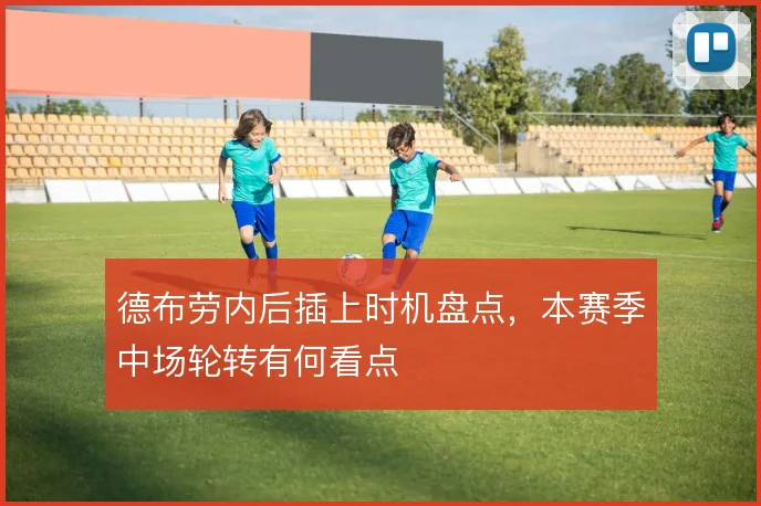 德布劳内后插上时机盘点，本赛季中场轮转有何看点