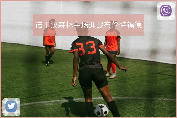 诺丁汉森林主场迎战布伦特福德