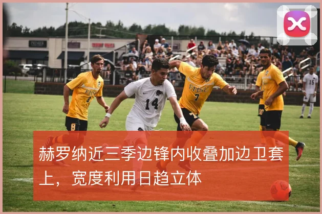 赫罗纳近三季边锋内收叠加边卫套上，宽度利用日趋立体